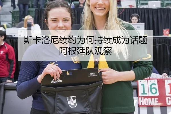 斯卡洛尼续约为何持续成为话题 阿根廷队观察